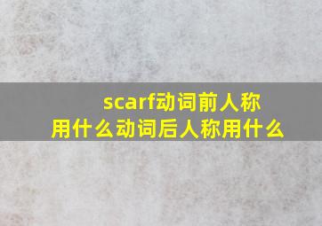 scarf动词前人称用什么动词后人称用什么