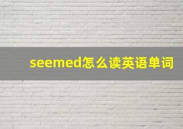 seemed怎么读英语单词