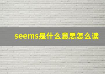 seems是什么意思怎么读