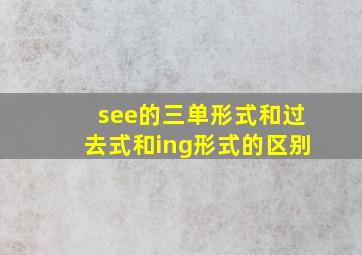 see的三单形式和过去式和ing形式的区别