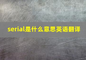 serial是什么意思英语翻译