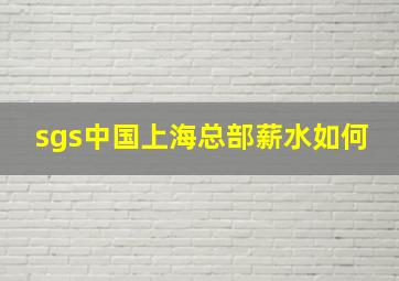 sgs中国上海总部薪水如何