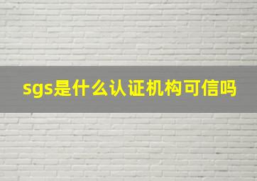 sgs是什么认证机构可信吗