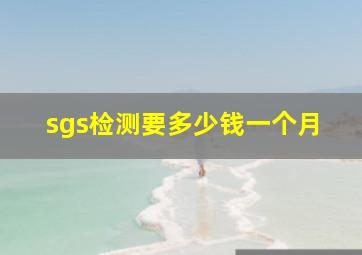 sgs检测要多少钱一个月