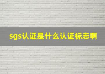 sgs认证是什么认证标志啊