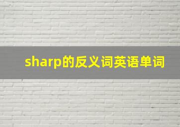 sharp的反义词英语单词