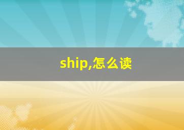 ship,怎么读