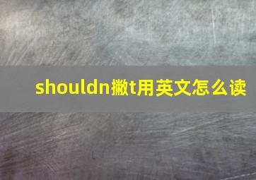 shouldn撇t用英文怎么读