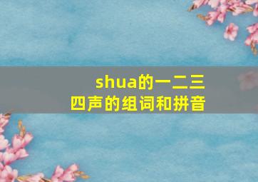 shua的一二三四声的组词和拼音