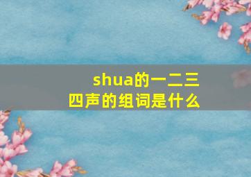 shua的一二三四声的组词是什么