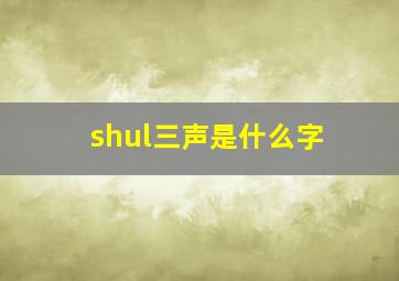 shul三声是什么字