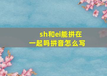 sh和ei能拼在一起吗拼音怎么写