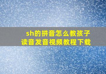 sh的拼音怎么教孩子读音发音视频教程下载