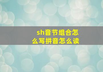 sh音节组合怎么写拼音怎么读