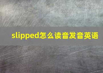 slipped怎么读音发音英语