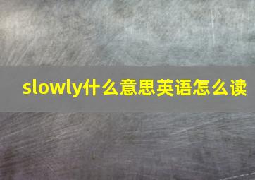 slowly什么意思英语怎么读