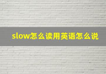 slow怎么读用英语怎么说