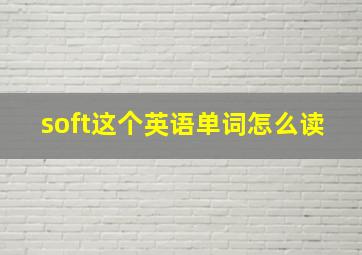 soft这个英语单词怎么读