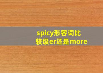 spicy形容词比较级er还是more