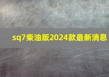 sq7柴油版2024款最新消息