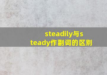 steadily与steady作副词的区别