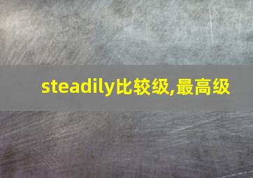 steadily比较级,最高级