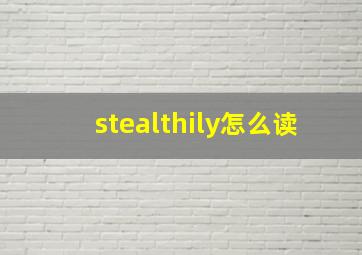 stealthily怎么读