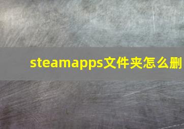 steamapps文件夹怎么删