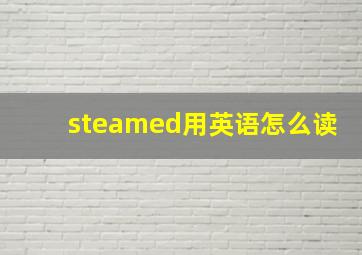 steamed用英语怎么读