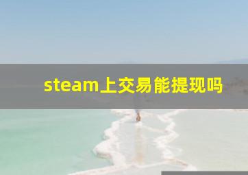 steam上交易能提现吗