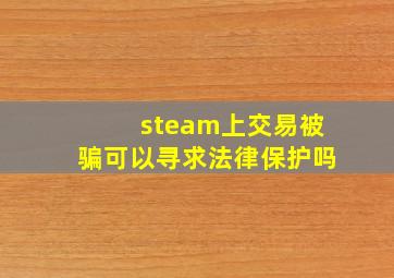 steam上交易被骗可以寻求法律保护吗