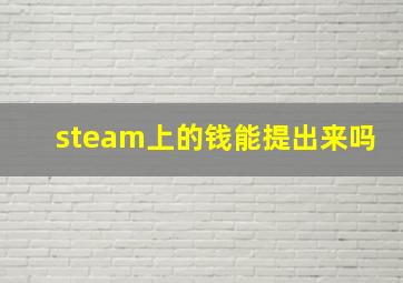 steam上的钱能提出来吗