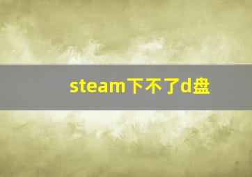 steam下不了d盘