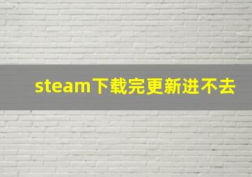 steam下载完更新进不去