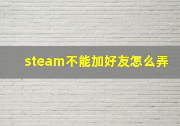 steam不能加好友怎么弄