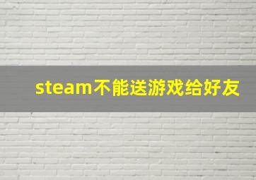 steam不能送游戏给好友