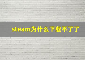 steam为什么下载不了了