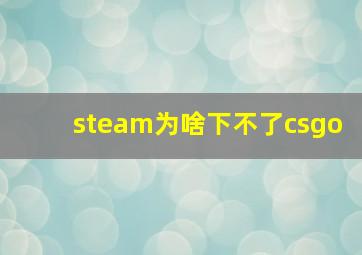 steam为啥下不了csgo