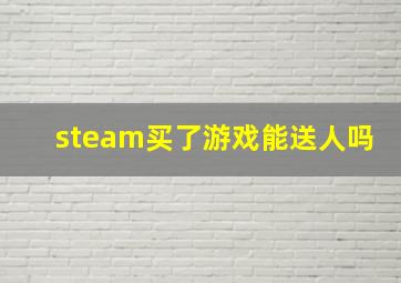 steam买了游戏能送人吗