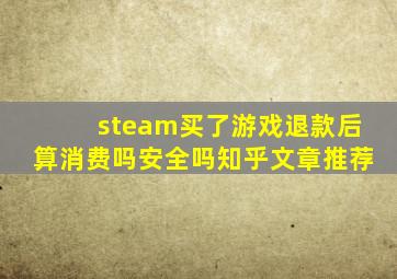 steam买了游戏退款后算消费吗安全吗知乎文章推荐