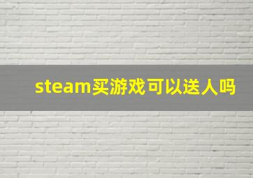 steam买游戏可以送人吗