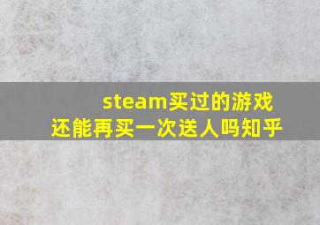 steam买过的游戏还能再买一次送人吗知乎