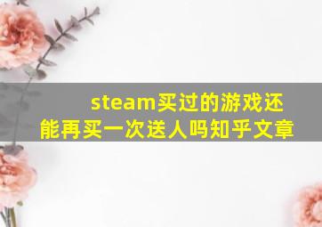 steam买过的游戏还能再买一次送人吗知乎文章