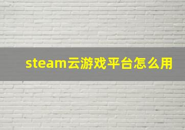 steam云游戏平台怎么用