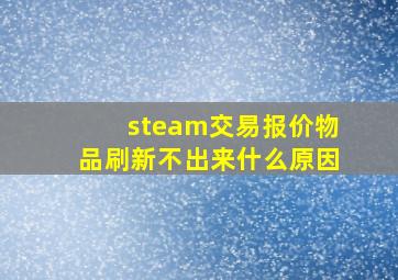 steam交易报价物品刷新不出来什么原因