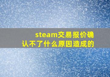 steam交易报价确认不了什么原因造成的