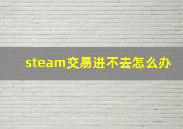 steam交易进不去怎么办