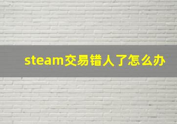 steam交易错人了怎么办