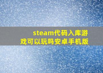 steam代码入库游戏可以玩吗安卓手机版