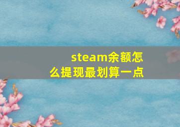 steam余额怎么提现最划算一点